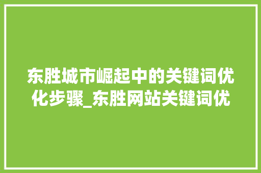 东胜城市崛起中的关键词优化步骤_东胜网站关键词优化