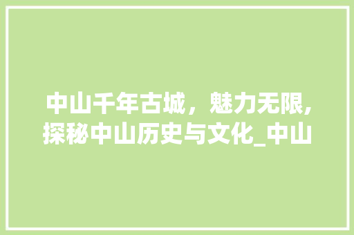 中山千年古城，魅力无限,探秘中山历史与文化_中山视频关键词优化
