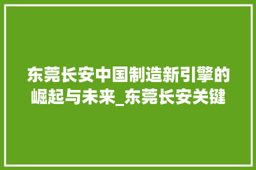 东莞长安中国制造新引擎的崛起与未来_东莞长安关键词优化