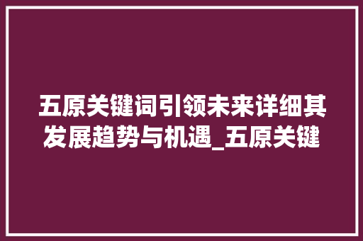 五原关键词引领未来详细其发展趋势与机遇_五原关键词优化