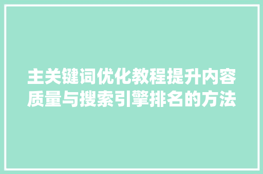 主关键词优化教程提升内容质量与搜索引擎排名的方法_主关键词优化教程