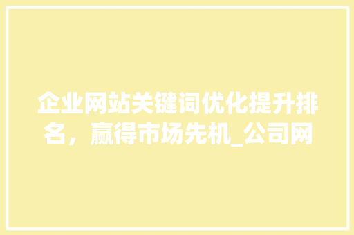 企业网站关键词优化提升排名，赢得市场先机_公司网站关键词优化排名