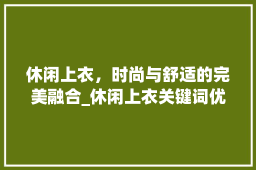 休闲上衣，时尚与舒适的完美融合_休闲上衣关键词优化