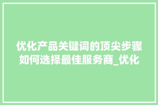 优化产品关键词的顶尖步骤如何选择最佳服务商_优化产品关键词哪家好