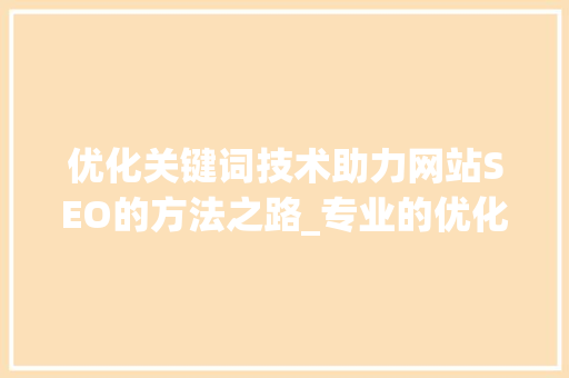 优化关键词技术助力网站SEO的方法之路_专业的优化关键词技术