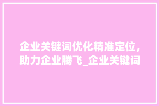 企业关键词优化精准定位，助力企业腾飞_企业关键词优化都选