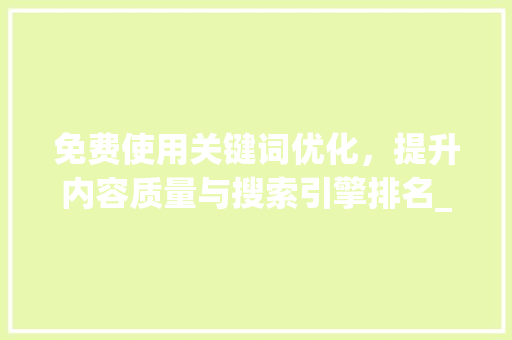 免费使用关键词优化，提升内容质量与搜索引擎排名_关键词优化怎么免费使用