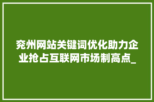 兖州网站关键词优化助力企业抢占互联网市场制高点_兖州网站关键词优化排名