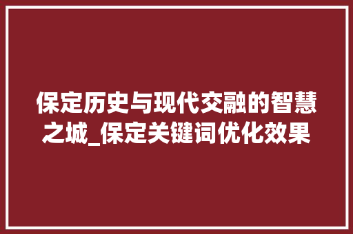 保定历史与现代交融的智慧之城_保定关键词优化效果