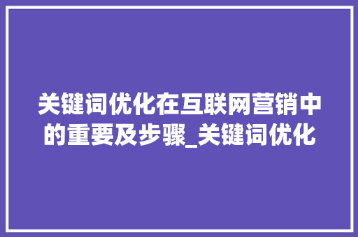 关键词优化在互联网营销中的重要及步骤_关键词优化没有链接