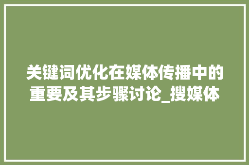 关键词优化在媒体传播中的重要及其步骤讨论_搜媒体关键词优化