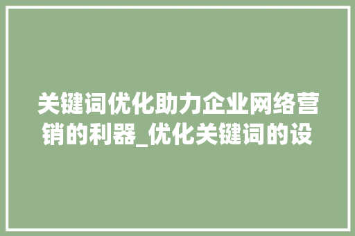 关键词优化助力企业网络营销的利器_优化关键词的设置和优化