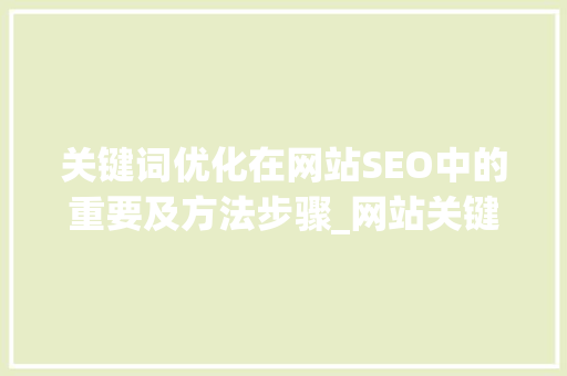关键词优化在网站SEO中的重要及方法步骤_网站关键词优化求推荐