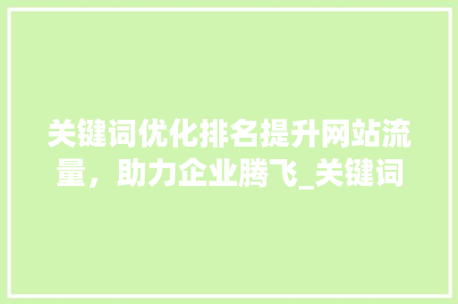 关键词优化排名提升网站流量，助力企业腾飞_关键词优化排名意义