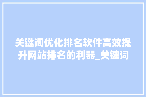 关键词优化排名软件高效提升网站排名的利器_关键词优化排名软件怎样