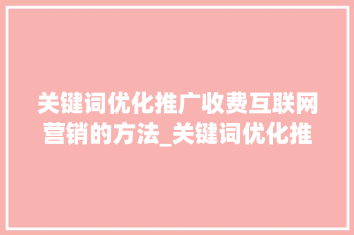 关键词优化推广收费互联网营销的方法_关键词优化推广收费