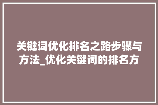 关键词优化排名之路步骤与方法_优化关键词的排名方法
