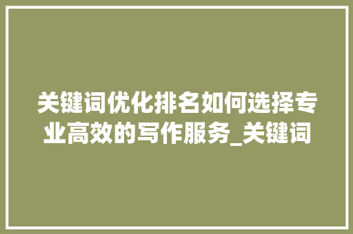 关键词优化排名如何选择专业高效的写作服务_关键词优化排名选哪家