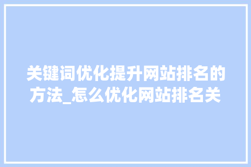 关键词优化提升网站排名的方法_怎么优化网站排名关键词