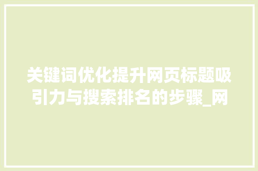 关键词优化提升网页标题吸引力与搜索排名的步骤_网页标题关键词优化