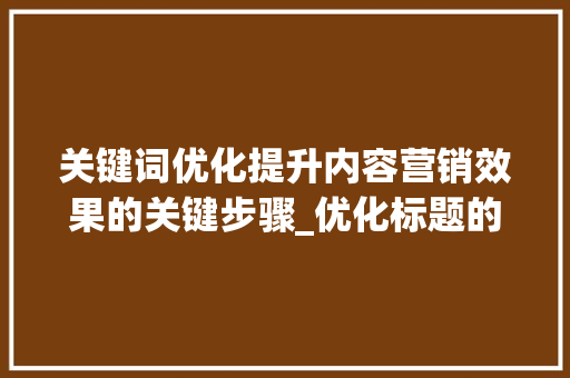 关键词优化提升内容营销效果的关键步骤_优化标题的关键词