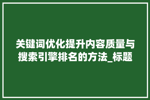 关键词优化提升内容质量与搜索引擎排名的方法_标题关键词优化的方法