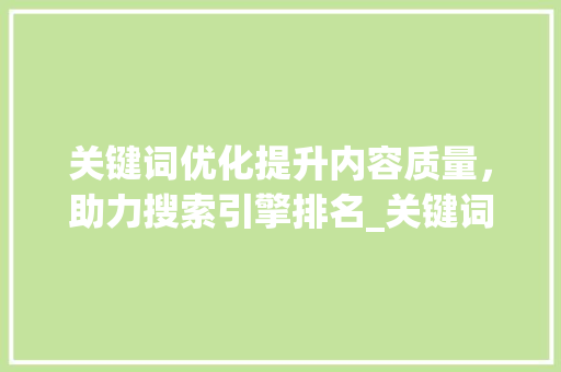 关键词优化提升内容质量，助力搜索引擎排名_关键词优化有哪些作用