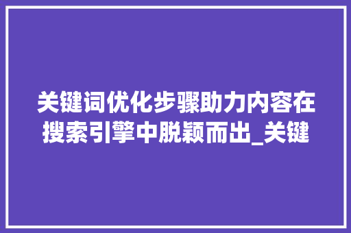 关键词优化步骤助力内容在搜索引擎中脱颖而出_关键词优化方法有哪些