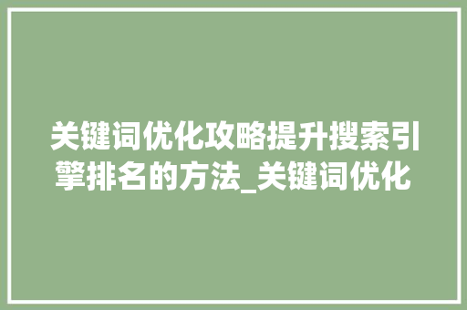 关键词优化攻略提升搜索引擎排名的方法_关键词优化方法攻略