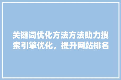 关键词优化方法方法助力搜索引擎优化，提升网站排名_标题关键词优化方法方法