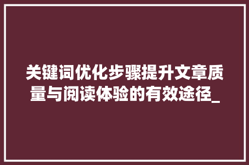 关键词优化步骤提升文章质量与阅读体验的有效途径_多个关键词优化怎样处理