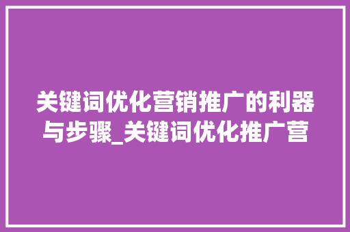 关键词优化营销推广的利器与步骤_关键词优化推广营销