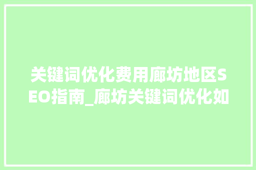 关键词优化费用廊坊地区SEO指南_廊坊关键词优化如何收费