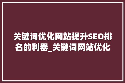关键词优化网站提升SEO排名的利器_关键词网站优化的知识