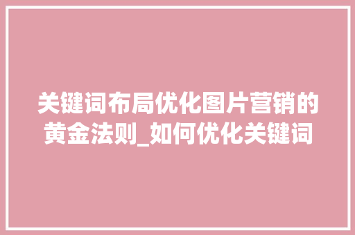关键词布局优化图片营销的黄金法则_如何优化关键词布局图片