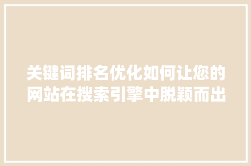 关键词排名优化如何让您的网站在搜索引擎中脱颖而出_放心关键词排名优化
