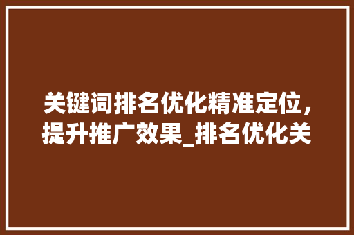关键词排名优化精准定位，提升推广效果_排名优化关键词推广