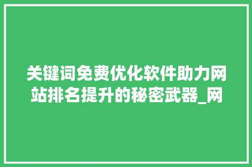 关键词免费优化软件助力网站排名提升的秘密武器_网站关键词免费优化软件