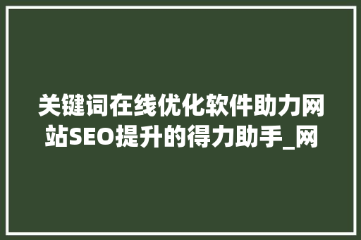 关键词在线优化软件助力网站SEO提升的得力助手_网站关键词在线优化软件