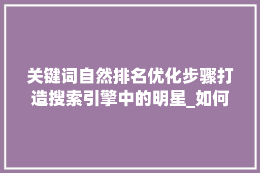 关键词自然排名优化步骤打造搜索引擎中的明星_如何优化关键词自然排名