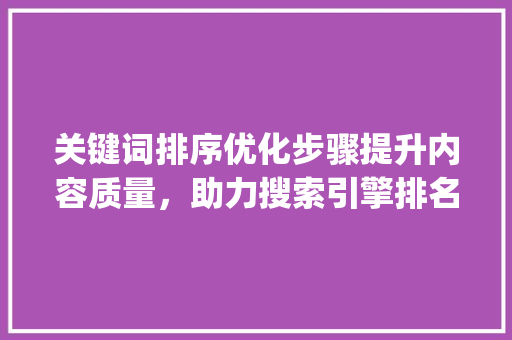 关键词排序优化步骤提升内容质量，助力搜索引擎排名_自己怎么优化关键词排序