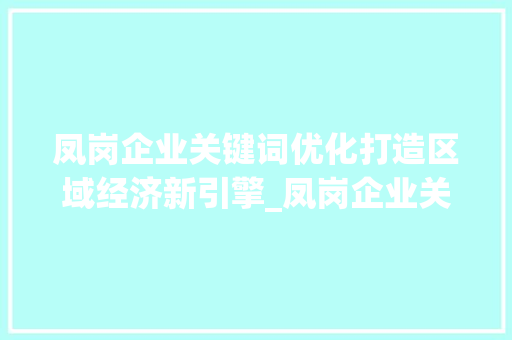 凤岗企业关键词优化打造区域经济新引擎_凤岗企业关键词优化
