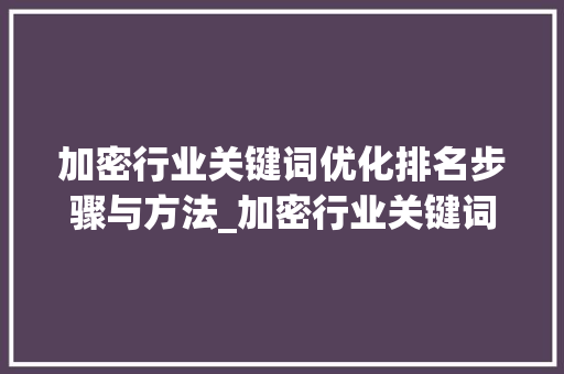 加密行业关键词优化排名步骤与方法_加密行业关键词优化排名