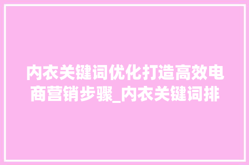 内衣关键词优化打造高效电商营销步骤_内衣关键词排名优化