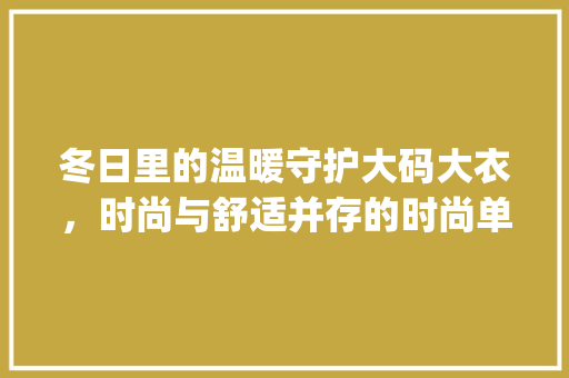 冬日里的温暖守护大码大衣，时尚与舒适并存的时尚单品_大码大衣关键词优化