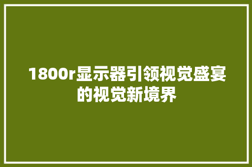 1800r显示器引领视觉盛宴的视觉新境界