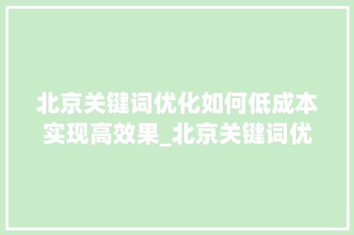 北京关键词优化如何低成本实现高效果_北京关键词优化哪个便宜
