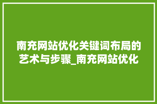 南充网站优化关键词布局的艺术与步骤_南充网站优化关键词