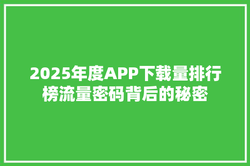 2025年度APP下载量排行榜流量密码背后的秘密