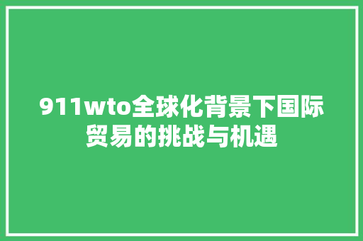 911wto全球化背景下国际贸易的挑战与机遇